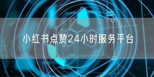 小红书点赞24小时服务平台